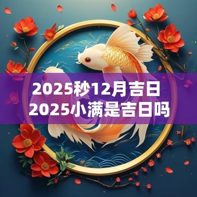 2025秒12月吉日 2025小满是吉日吗