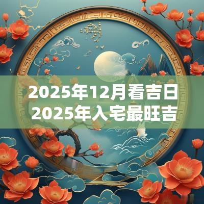 2025年12月看吉日 2025年入宅最旺吉日