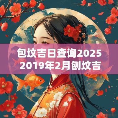 包坟吉日查询2025 2019年2月刨坟吉日吉时