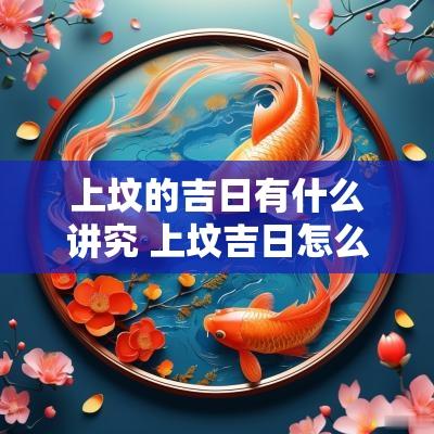 上坟的吉日有什么讲究 上坟吉日怎么选择