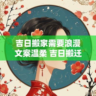 吉日搬家需要浪漫文案温柔 吉日搬迁文案