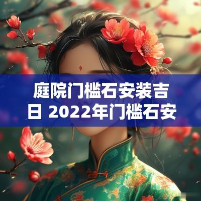 庭院门槛石安装吉日 2025年门槛石安装吉日
