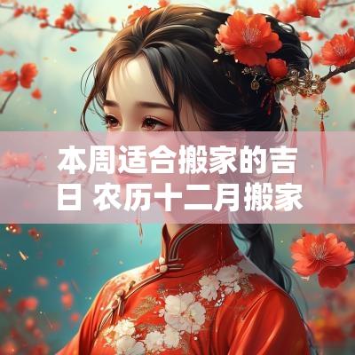 本周适合搬家的吉日 农历十二月搬家吉日