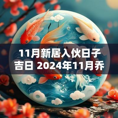 11月新居入伙日子吉日 2025年11月乔迁新居吉日