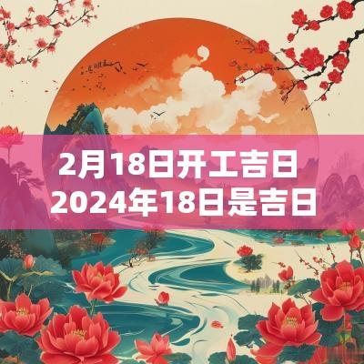 2月18日开工吉日 2025年18日是吉日吗