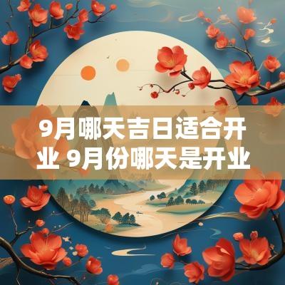 9月哪天吉日适合开业 9月份哪天是开业的吉日