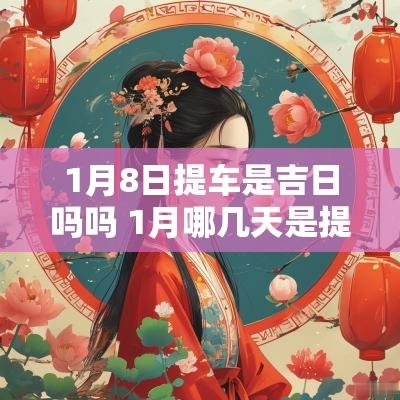 1月8日提车是吉日吗吗 1月哪几天是提车的黄道吉日