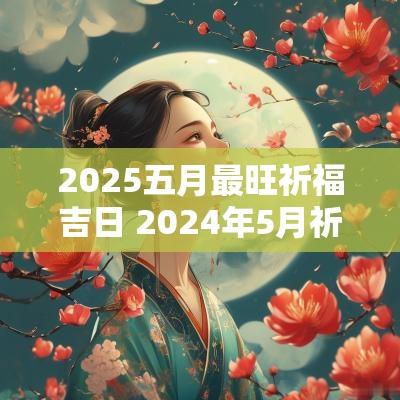 2025五月最旺祈福吉日 2025年5月祈福吉日一览表图片
