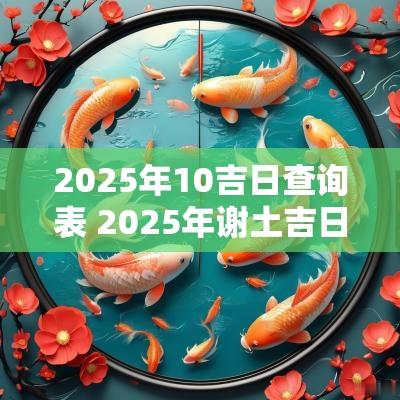 2025年10吉日查询表 2025年谢土吉日一览表