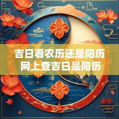 吉日看农历还是阳历 网上查吉日是阳历还是农历