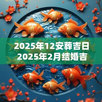2025年12安葬吉日 2025年2月结婚吉日