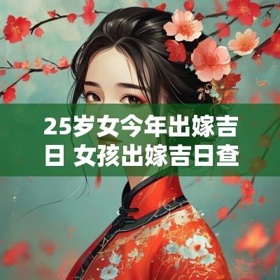 25岁女今年出嫁吉日 女孩出嫁吉日查询表格