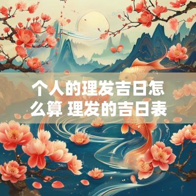 个人的理发吉日怎么算 理发的吉日表2025