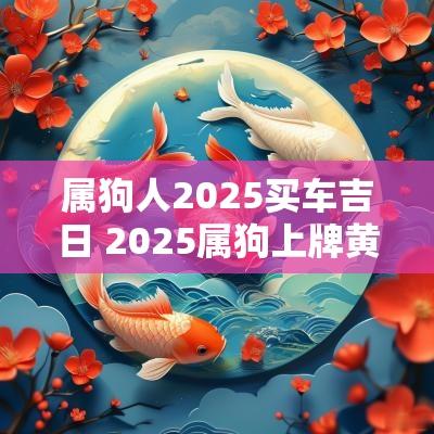 属狗人2025买车吉日 2025属狗上牌黄道吉日