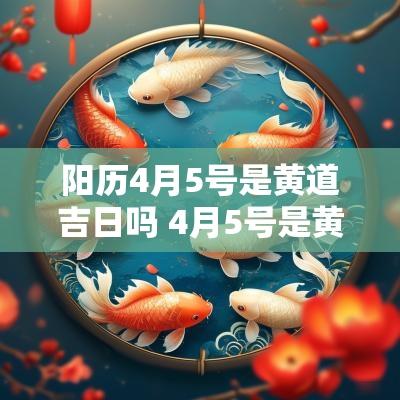 阳历4月5号是黄道吉日吗 4月5号是黄道吉日吗