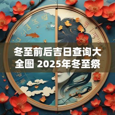 冬至前后吉日查询大全图 2025年冬至祭祀吉日