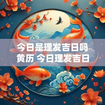 今日是理发吉日吗黄历 今日理发吉日吉时查询