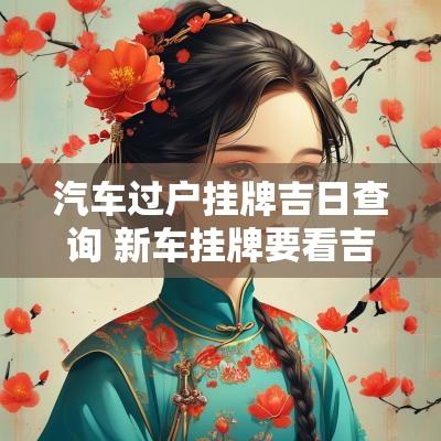 汽车过户挂牌吉日查询 新车挂牌要看吉日吗