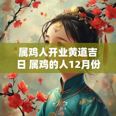 属鸡人开业黄道吉日 属鸡的人12月份开业吉日