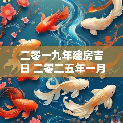 二零一九年建房吉日 二零二五年一月盖房吉日