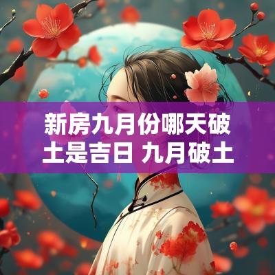 新房九月份哪天破土是吉日 九月破土动工有哪些忌讳