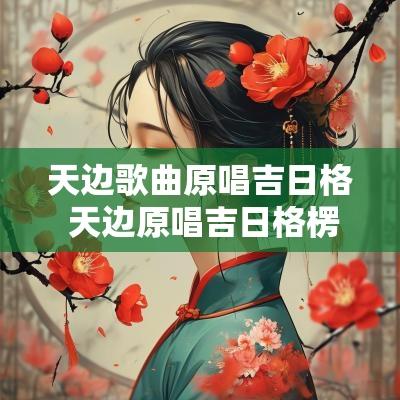 天边歌曲原唱吉日格 天边原唱吉日格楞完整曲谱