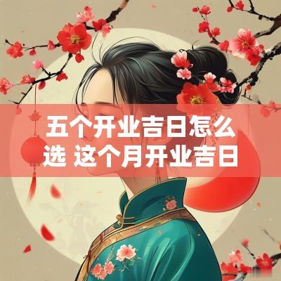 五个开业吉日怎么选 这个月开业吉日查询