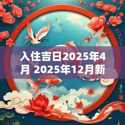 入住吉日2025年4月 2025年12月新宅入住吉日