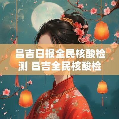 昌吉日报全民核酸检测 昌吉全民核酸检测最新通知