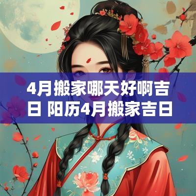 4月搬家哪天好啊吉日 阳历4月搬家吉日