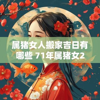属猪女人搬家吉日有哪些 71年属猪女2025年搬家吉日