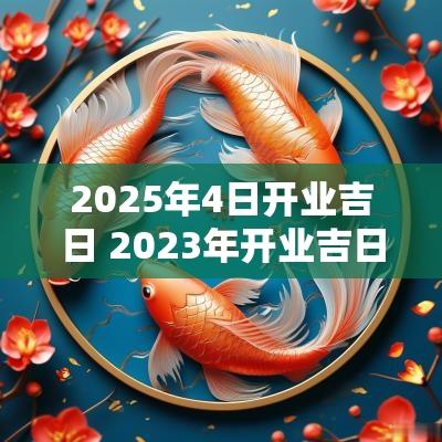 2025年4日开业吉日 2025年开业吉日
