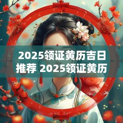 2025领证黄历吉日推荐 2025领证黄历