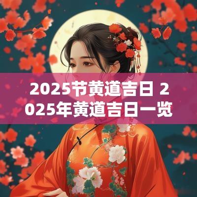 2025节黄道吉日 2025年黄道吉日一览表