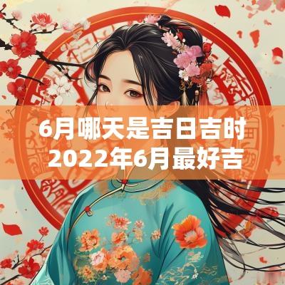 6月哪天是吉日吉时 2025年6月最好吉日吉时