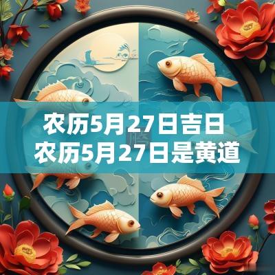 农历5月27日吉日 农历5月27日是黄道吉日
