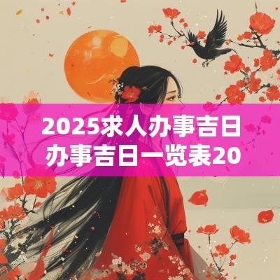 2025求人办事吉日 办事吉日一览表2025