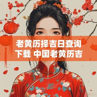 老黄历择吉日查询下载 中国老黄历吉日查询下载