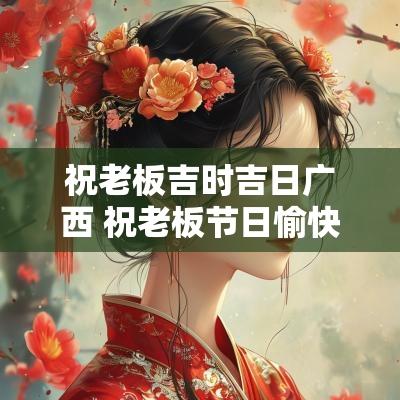 祝老板吉时吉日广西 祝老板节日愉快