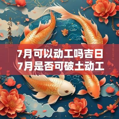 7月可以动工吗吉日 7月是否可破土动工