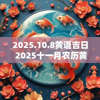 2025.10.8黄道吉日 2025十一月农历黄道吉日