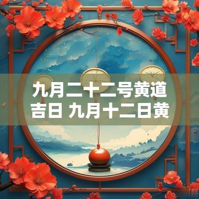 九月二十二号黄道吉日 九月十二日黄道吉日一览表