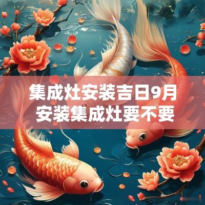 集成灶安装吉日9月 安装集成灶要不要看吉日