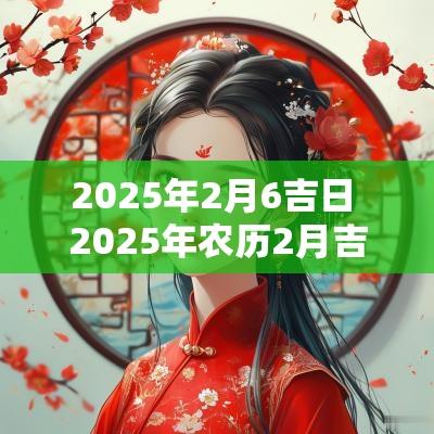 2025年2月6吉日 2025年农历2月吉日