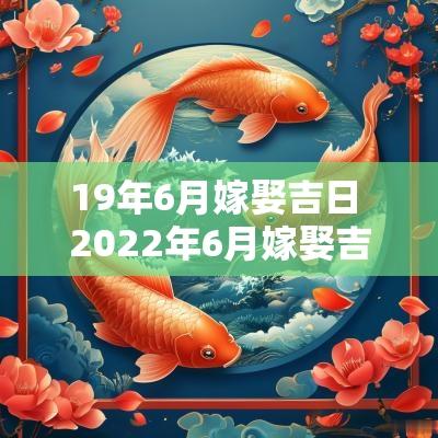 19年6月嫁娶吉日 2025年6月嫁娶吉日