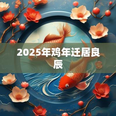 2025年鸡年迁居良辰