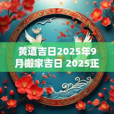 黄道吉日2026年9月搬家吉日 2026正月搬家吉日查询