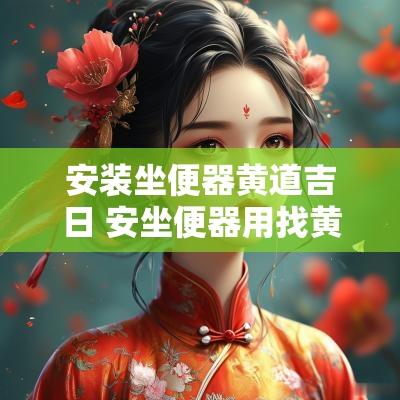 安装坐便器黄道吉日 安坐便器用找黄道吉日吗