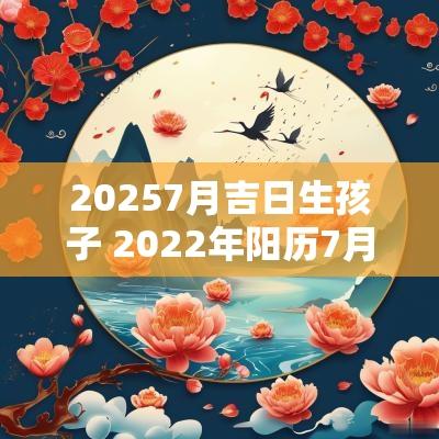 20257月吉日生孩子 2025年阳历7月生孩子吉日