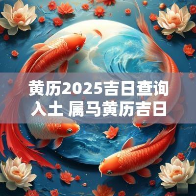 黄历2025吉日查询入土 属马黄历吉日查询2025